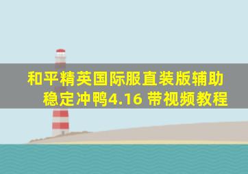 和平精英国际服直装版辅助 稳定冲鸭4.16 带视频教程